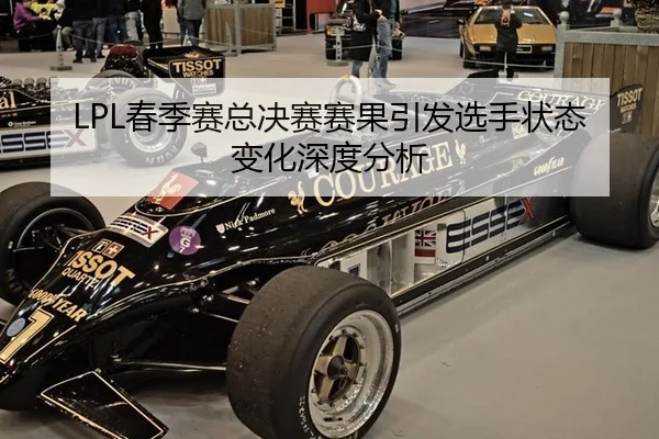 LPL春季赛总决赛赛果引发选手状态变化深度分析