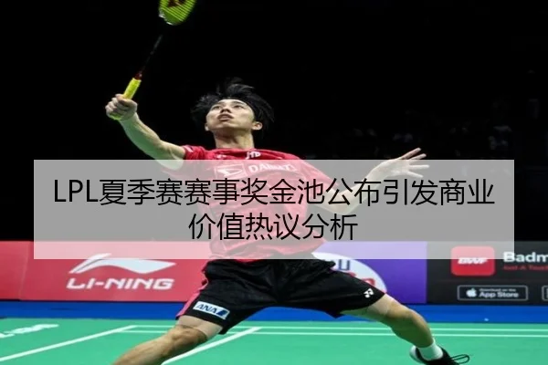 LPL夏季赛赛事奖金池公布引发商业价值热议分析